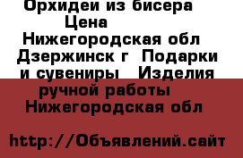 Орхидеи из бисера  › Цена ­ 1 300 - Нижегородская обл., Дзержинск г. Подарки и сувениры » Изделия ручной работы   . Нижегородская обл.